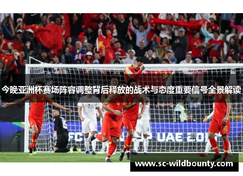 今晚亚洲杯赛场阵容调整背后释放的战术与态度重要信号全景解读