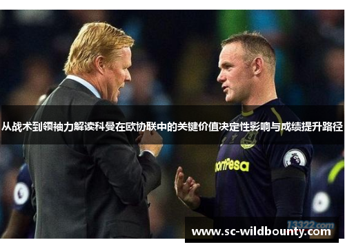 从战术到领袖力解读科曼在欧协联中的关键价值决定性影响与成绩提升路径