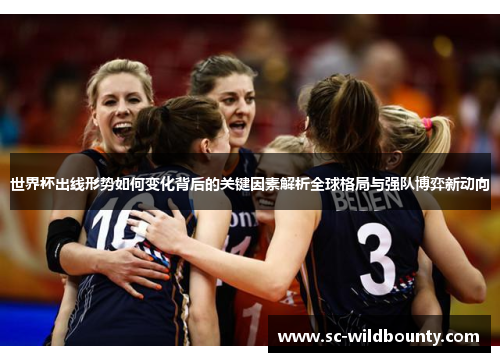 世界杯出线形势如何变化背后的关键因素解析全球格局与强队博弈新动向
