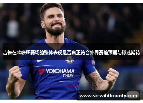 吉鲁在欧联杯赛场的整体表现是否真正符合外界赛前预期与球迷期待